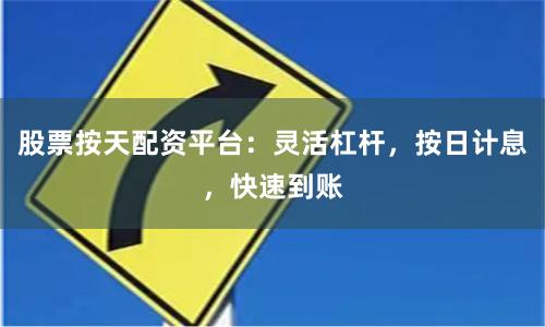 股票按天配资平台：灵活杠杆，按日计息，快速到账