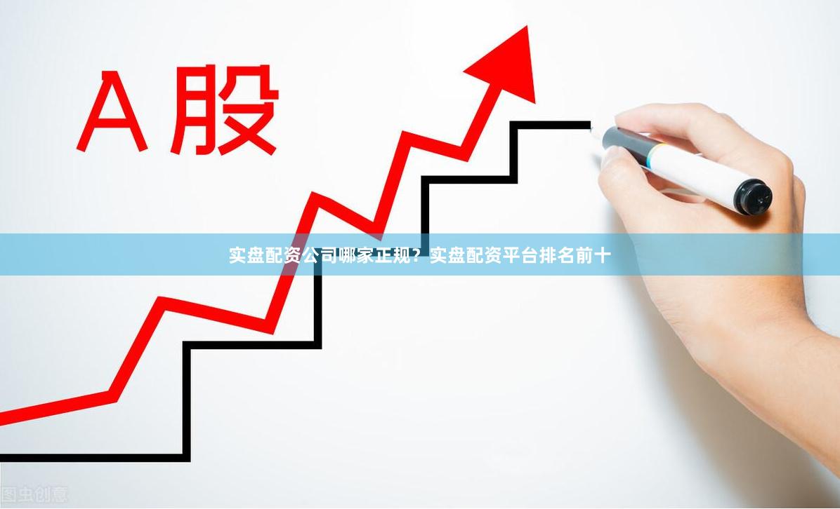 实盘配资公司哪家正规？实盘配资平台排名前十