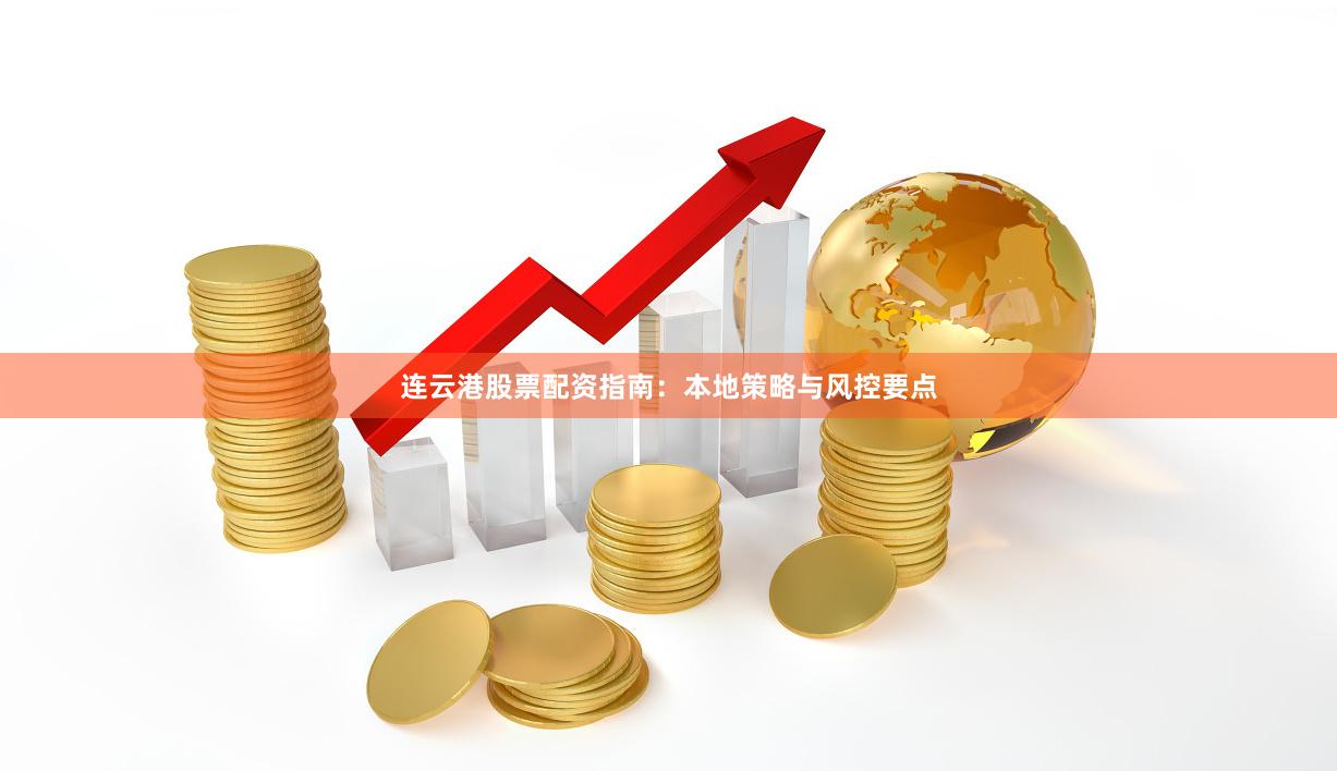 连云港股票配资指南：本地策略与风控要点