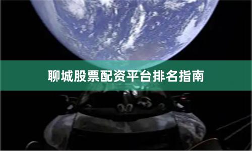 聊城股票配资平台排名指南