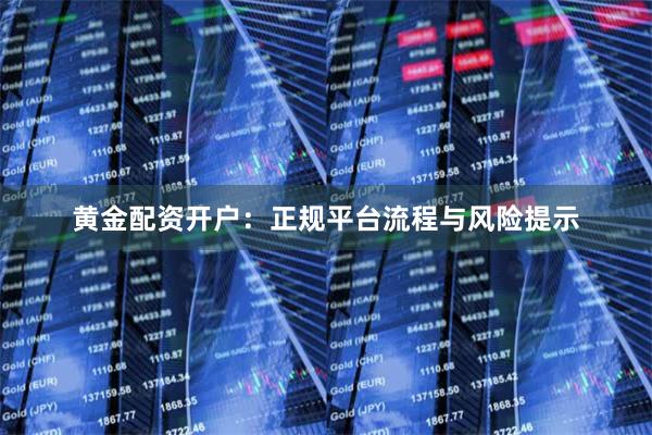 黄金配资开户：正规平台流程与风险提示